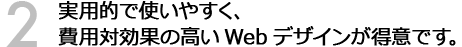 実用的で使いやすく、費用対効果の高いWebデザインが得意です。